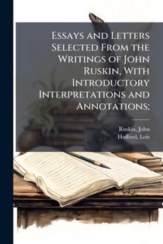 Paperback Essays and Letters Selected From the Writings of John Ruskin, With Introductory Interpretations and Annotations; Book