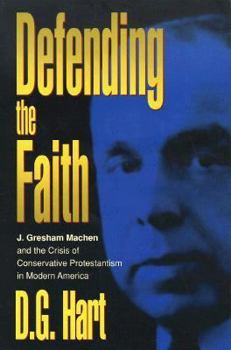 Hardcover Defending the Faith: J. Gresham Machen and the Crisis of Conservative Protestantism in Modern America Book