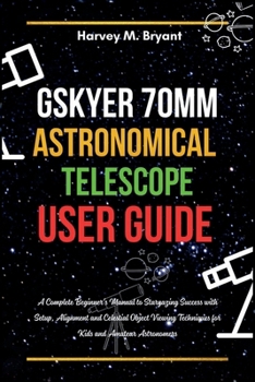 Gskyer 70mm Astronomical Telescope User Guide: A Complete Beginner's Manual to Stargazing Success with Setup, Alignment and Celestial Object Viewing Techniques for Kids and Amateur Astronomers