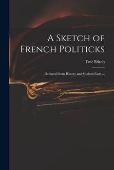 Paperback A Sketch of French Politicks: Deduced From History and Modern Facts ... Book