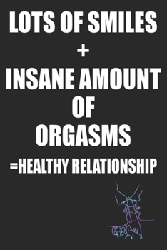 Lots of Smiles+Insane Amount of Orgasms =Healthy Relationship: Kinky Couples Funny Diary or Notebook | Blank Journal Makes a Great  Gag Gift for Friends and Family | Better Than a Card