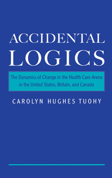 Hardcover Accidental Logics: The Dynamics of Change in the Health Care Arena in the United States, Britain, and Canada Book