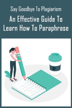 Paperback Say Goodbye To Plagiarism: An Effective Guide To Learn How To Paraphrase: How Did Your Paraphrasing Strategy Help You Book