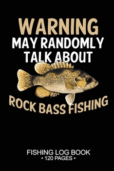 Paperback Warning May Randomly Talk About Rock Bass Fishing Fishing Log Book 120 Pages: Cool Freshwater Game Fish Saltwater Fly Fishes Journal Composition Noteb Book