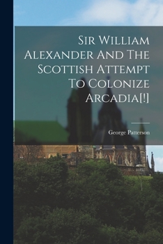 Paperback Sir William Alexander And The Scottish Attempt To Colonize Arcadia[!] Book