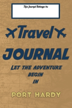 Paperback Travel journal, Let the adventure begin in PORT HARDY: A travel notebook to write your vacation diaries and stories across the world (for women, men, Book