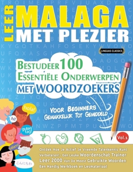 Leer Malaga Met Plezier - Voor Beginners: Gemakkelijk Tot Gemiddeld - Bestudeer 100 Essentiële Onderwerpen Met Woordzoekers - Vol.1 (Dutch Edition)