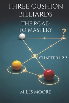 THREE CUSHION BILLIARDS - THE ROAD TO MASTERY - CHAPTER 1-2-3: A book to guide you on the path to mastery.