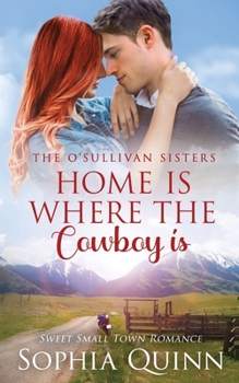 Home Is Where The Cowboy Is: A Sweet Small-Town Romance - Book #6 of the O'Sullivan Sisters