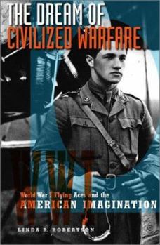 Hardcover The Dream of Civilized Warfare: World War I Flying Aces and the American Imagination Book