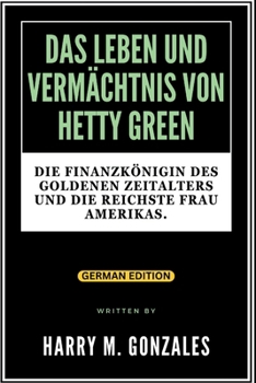 Paperback Das Leben Und Vermächtnis Von Hetty Green: Die Finanzkönigin des Goldenen Zeitalters und die reichste Frau Amerikas. [German] Book