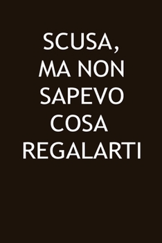 Paperback Scusa, Ma Non Sapevo Cosa Regalarti: notebook Un Idea regalo simpatica e originale, un libro divertente da compilare! [Italian] Book