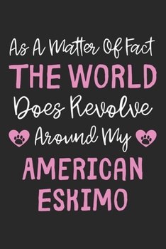 As A Matter Of Fact The World Does Revolve Around My American Eskimo: Lined Journal, 120 Pages, 6 x 9, American Eskimo Dog Owner Gift Idea, Black ... Revolve Around My American Eskimo Journal)