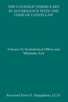 The Catholic Formulary in Accordance with the Code of Canon Law: Volume 1A: Ecclesiastical Offices and Ministries Acts