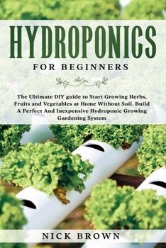 Paperback Hydroponics for Beginners: The Ultimate DIY guide to Start Growing Herbs, Fruits and Vegetables at Home Without Soil. Build A Perfect And Inexpen Book
