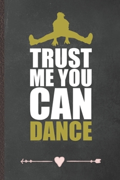 Trust Me You Can Dance: Funny Lined Notebook Journal For Dancer Dancing Instructor Enthusiast, Unique Special Inspirational Birthday Gift, Regular 6 X 9 110 Pages