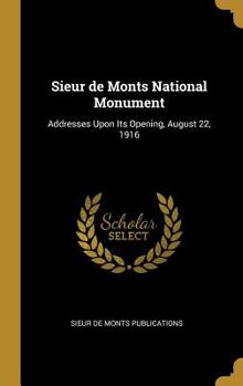 Hardcover Sieur de Monts National Monument: Addresses Upon Its Opening, August 22, 1916 Book