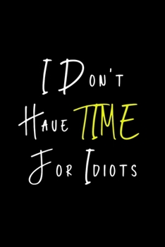 I Don't Have Time For Idiots: Funny Journals to Write in for Women. Lined Notebook