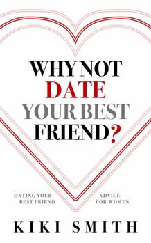 Paperback WHY NOT DATE YOUR BEST FRIEND: DATING YOUR BEST FRIEND ADVICE FOR WOMEN — UNDERSTAND THE RISKS OF DATING YOUR BEST FRIEND AND BECOME AWARE OF THE ISSUES WITH DATING YOUR BEST FRIEND Book
