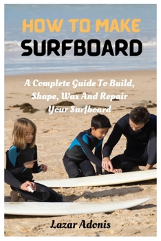 Paperback How To Make Surfboard: A Complete Guide To Build, Shape, Wax And Repair Your Surfboard Book
