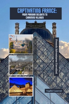 Paperback Captivating France: FROM PARISIAN DELIGHTS TO CHARMING VILLAGES: French Adventures Unveiled Book