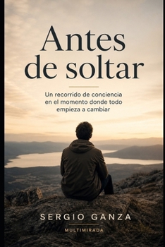 Antes de soltar: Un recorrido de conciencia en el momento donde todo empieza a cambiar (Spanish Edition)
