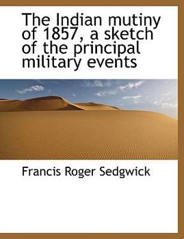 The Indian Mutiny of 1857, a Sketch of the Principal Military Events