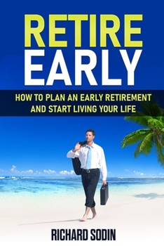 Retire Early: How To Plan An Early Retirement And Start Living Your Life