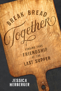 Paperback Break Bread Together: Finding True Friendship at the Last Supper Book