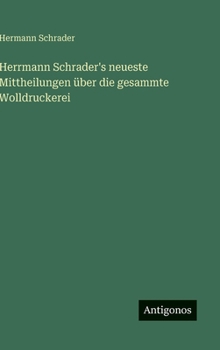 Herrmann Schrader's neueste Mittheilungen über die gesammte Wolldruckerei (German Edition)