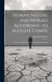 Hardcover Human Nature and Morals According to Auguste Comte: With Notes Illustrative of the Principles of Positivism Book