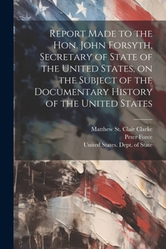 Paperback Report Made to the Hon. John Forsyth, Secretary of State of the United States, on the Subject of the Documentary History of the United States Book