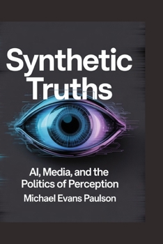 Paperback Synthetic Truths: AI, Media, and the Politics of Perception Book