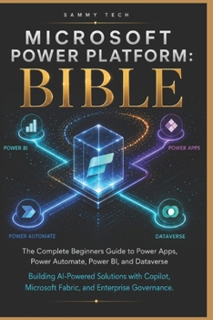 Microsoft Power Platform Bible: The Complete beginners Guide to Power Apps, Power Automate, Power BI, and Dataverse - Building AI-Powered Solutions with Copilot, Microsoft Fabric, and Enterprise