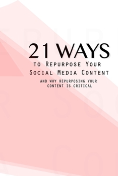 Paperback 21 Ways To Repurpose Your Social Media Content: And Why Repurposing Your Content Is Critical Book