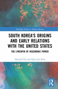 Paperback South Korea's Origins and Early Relations with the United States: The Lynchpin of Hegemonic Power Book