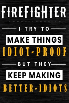 Paperback Firefighter I Try To Make Things Idiot Proof But They Keep Making Better Idiots: Lined Notebook.Journal Diary Calendar Planner Sketchbook Funny Gift I Book