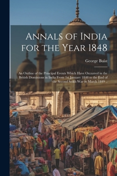 Paperback Annals of India for the Year 1848; an Outline of the Principal Events Which Have Occurred in the British Dominions in India From 1st January 1848 to t Book