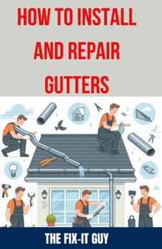 Paperback How to Install and Repair Gutters: The Ultimate DIY Guide to Gutter Installation, Maintenance, Cleaning, and Repair for Seamless and Sectional Book