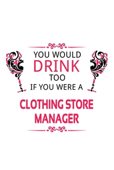 You Would Drink Too If You Were A Clothing Store Manager: New Clothing Store Manager Notebook, Clothing Store Managing/Organizer Journal Gift, Diary, ... | 6 x 9 Compact Size, 109 Blank Lined Pages