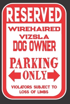 Paperback Reserved Wirehaired Vizsla Dog Owner Parking Only. Violators Subject To Loss Of Limbs: Blank Lined Notebook To Write In - Appreciation Gift For Wireha Book