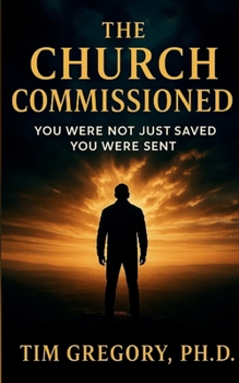 Paperback The Church Commissioned: You Were Not Just Saved - You Were Sent Book