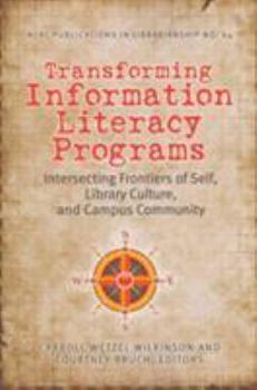 Transforming Information Literacy Programs: Intersecting Frontiers of Self, Library Culture, and Campus Community - Book #64 of the Publications in Librarianship
