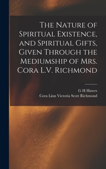 Hardcover The Nature of Spiritual Existence, and Spiritual Gifts, Given Through the Mediumship of Mrs. Cora L.V. Richmond Book