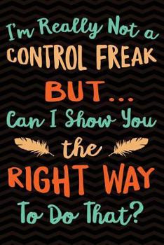 Paperback I'm really not a Control Freak But ... Can I Show You The Right Way to Do That?: Funny Gag Gift for Sarcastic People - Humorous Cute Notebook - Office Book