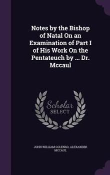 Hardcover Notes by the Bishop of Natal On an Examination of Part I of His Work On the Pentateuch by ... Dr. Mccaul Book