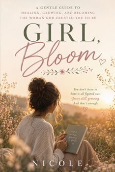 Girl, Bloom - A Christian Devotional for Women to Heal, Grow, and Become the Woman God Created You to Be (Hey Girl Faith)