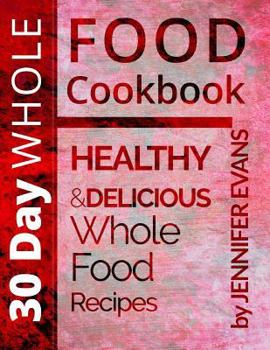 Paperback 30 Day Whole Food Cookbook: Healthy and Delicious Whole Food Recipes Book