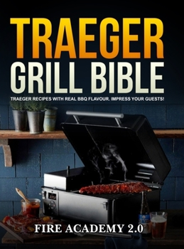 Traeger Grill Bible: Traeger Recipes With Real Bbq Flavour. Impress Your Guests!