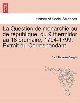 La Question de monarchie ou de république, du 9 thermidor au 18 brumaire, 1794-1799. Extrait du Correspondant.